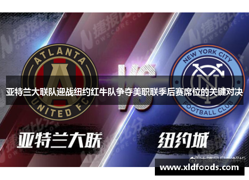 亚特兰大联队迎战纽约红牛队争夺美职联季后赛席位的关键对决