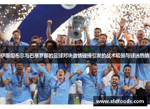 伊斯坦布尔与巴塞罗那的足球对决激情碰撞引发的战术较量与球迷热情