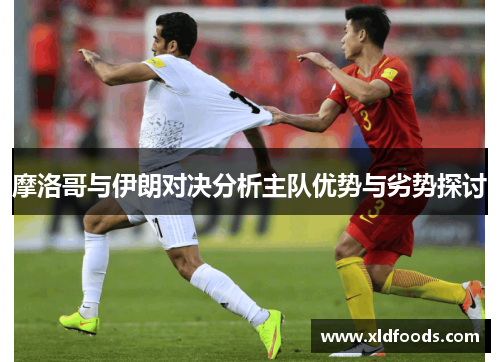 摩洛哥与伊朗对决分析主队优势与劣势探讨