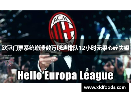 欧冠门票系统崩溃数万球迷排队12小时无果心碎失望