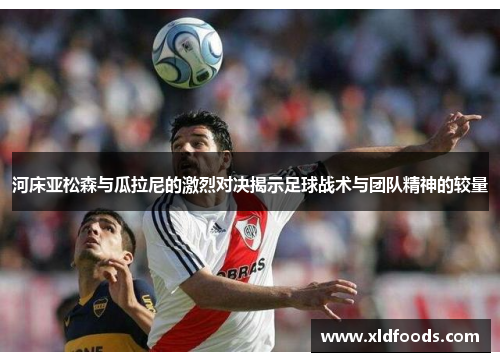 河床亚松森与瓜拉尼的激烈对决揭示足球战术与团队精神的较量